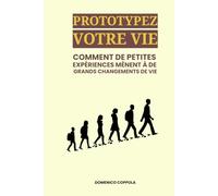 PROTOTYPEZ VOTRE VIE: COMMENT DE PETITES EXPÉRIENCES MÈNENT À DE GRANDS CHANGEMENTS DE VIE
