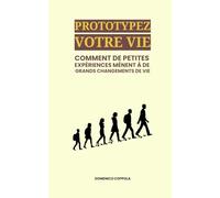 PROTOTYPEZ VOTRE VIE: COMMENT DE PETITES EXPÉRIENCES MÈNENT À DE GRANDS CHANGEMENTS DE VIE
