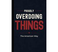 Proudly Overdoing Things: Funny Hardcover Notebook: Humorous Journal Gift for Overachievers, Doers, DIY Enthusiasts, Project Lovers and People Who Never Do Anything Halfway