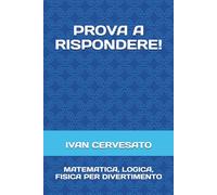 PROVA A RISPONDERE!: MATEMATICA, LOGICA, FISICA PER DIVERTIMENTO