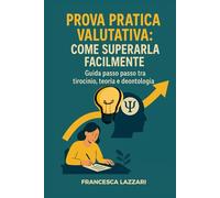 Prova Pratica Valutativa: come superarla facilmente.: Guida passo passo tra tirocinio, teoria e deontologia