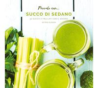 Provalo con...Succo di Sedano: 50 Succhi e Frullati con il Sedano