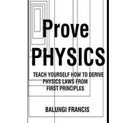 Prove Physics: Teach yourself how to derive physical laws from first principles