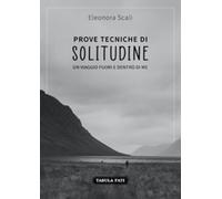 Prove tecniche di solitudine. Un viaggio fuori e dentro di me di Eleonora Scali,