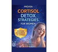 PROVEN CORTISOL DETOX STRATEGIES FOR WOMEN: COMPREHENSIVE PROTOCOLS WITH STEPWISE TECHNIQUES TO ENHANCE SLEEP, IMPROVE METABOLISM, AND RESTORE RESILIENCE IN 12 WEEKS