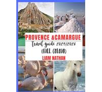 PROVENCE & CAMARGUE TRAVEL GUIDE 2025/2026 (FULL COLOUR): Ultimate Itinerary For Exploring Marseille, Avignon, Arles, Nîmes & Beyond - Top Attractions, Hidden Gems, And Travel Tips