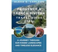 Provence & French Riviera Travel Guide 2025:: A Journey Through Sun-Kissed Landscapes and Timeless Elegance