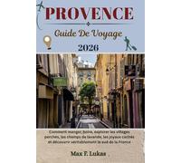 PROVENCE GUIDE DE VOYAGE: Comment manger, boire, explorer les villages perchés, les champs de lavande, les joyaux cachés et découvrir véritablement le sud de la France