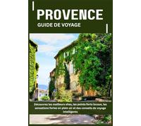 PROVENCE GUIDE DE VOYAGE: Découvrez les meilleurs sites, les points forts locaux, les sensations fortes en plein air et des conseils de voyage intelligents