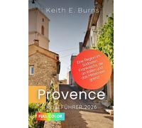 Provence Reiseführer 2026: Eine Region im Südosten Frankreichs, die an Italien und das Mittelmeer grenzt