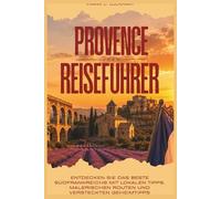 PROVENCE REISEFÜHRER 2026: ENTDECKEN SIE DAS BESTE SÜDFRANKREICHS MIT LOKALEN TIPPS, MALERISCHEN ROUTEN UND VERSTECKTEN GEHEIMTIPPS
