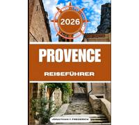 PROVENCE REISEFÜHRER: Entdecken Sie sehenswerte Reiseziele, versteckte Juwelen und authentische Erlebnisse.