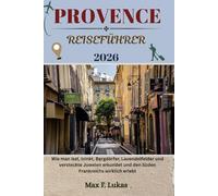 PROVENCE REISEFÜHRER: Wie man isst, trinkt, Bergdörfer, Lavendelfelder und versteckte Juwelen erkundet und den Süden Frankreichs wirklich erlebt
