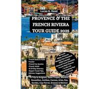 PROVENCE & THE FRENCH RIVIERA TOUR GUIDE 2025: A Trip to Avignon, Saint-Tropez, Monaco, Roussillon, Antibes, Cannes, Arles, Èze, Gordes, Cap-Ferrat, Grasses & Menton
