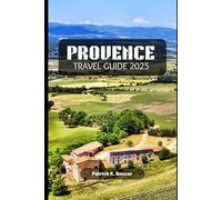PROVENCE TRAVEL GUIDE 2025: Unlock the Beauty, Culture, and Cuisine of France's Timeless Paradise