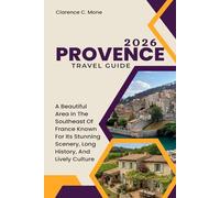 Provence Travel Guide 2026: A Beautiful Area In The Southeast Of France Known For Its Stunning Scenery, Long History, And Lively Culture