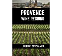 Provence Wine Regions: A Connoisseurs Guide to History, Grape Varieties, Flavors and Wine Regions of Provence