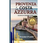 PROVENZA E LA COSTA AZZURRA GUIDA DI VIAGGIO 2025 (A COLORI COMPLETI): Scopri le migliori destinazioni, itinerari, attività e consigli pratici per una ... sulle coste della Francia meridionale