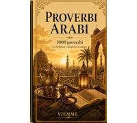Proverbi arabi: 1000 proverbi arabi: detti, modi di dire e saggezza popolare araba con traduzione e spiegazione in italiano