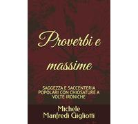Proverbi e massime: SAGGEZZA E SACCENTERIA POPOLARI CON CHIOSATURE A VOLTE IRONICHE