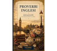 Proverbi inglesi: 1000 proverbi inglesi: detti, modi di dire e saggezza popolare inglese con traduzione e spiegazione in italiano