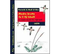 Proverbi & modi di dire. Lazio. Madre brutta fa li fiji bbelli-Madre brutta fa i figli belli