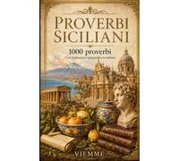 Proverbi siciliani: 1000 proverbi siciliani: detti, modi di dire e saggezza popolare siciliana con traduzione e spiegazione in italiano