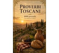 Proverbi toscani: 1000 proverbi toscani: detti, modi di dire e saggezza popolare della Toscana, con traduzione e spiegazione in italiano