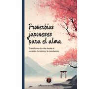 Proverbios japoneses para el alma: Transforma tu vida desde el corazón, la calma y la constancia