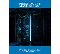 Proxmox Ve 8 Masterclass: Practical Guidance For All Users