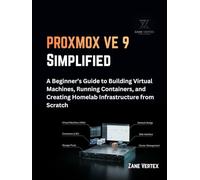 Proxmox Ve 9 Simplified: A Beginner’s Guide to Building Virtual Machines, Running Containers, and Creating Homelab Infrastructure from Scratch