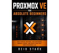 PROXMOX VE FOR ABSOLUTE BEGINNERS: Build Virtual Machines, Run Containers, Manage Storage, and Create Your First Home or Business Lab