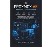 Proxmox VE Mastery for Beginners: Build Virtual Machines, Deploy Containers, Manage Storage, and Create Reliable Home Labs and Virtualized Infrastructure