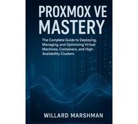 Proxmox VE Mastery: The Complete Guide to Deploying, Managing, and Optimizing Virtual Machines, Containers, and High-Availability Clusters