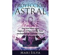 Proyección astral: Una guía sobre cómo viajar por el plano astral y tener una experiencia fuera del cuerpo