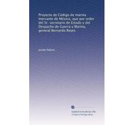 Proyecto De Código De Marina Mercante De México, Que Por Order Del Sr. Secretario De Estado Y Del Despacho De Guerra Y Marina, General Bernardo Reyes (Spanish Edition)
