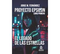 PROYECTO EPSILON: EL LEGADO DE LAS ESTRELLAS: LIBRO PRIMERO