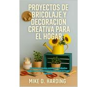 PROYECTOS DE BRICOLAJE Y DECORACIÓN CREATIVA PARA EL HOGAR: Convierta artículos cotidianos en diseños elegantes y de bajo presupuesto para un hogar hermoso