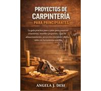 PROYECTOS DE CARPINTERÍA PARA PRINCIPIANTES: La guía práctica paso a paso para construir estanterías, muebles pequeños, cajas de almacenamiento, ... y objetos útiles con herramientas sencillas