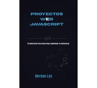 PROYECTOS WEB JAVASCRIPT: 15 proyectos prácticos para construir tu portafolio