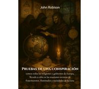 Pruebas de una conspiración contra todas las religiones y gobiernos de Europa, llevada a cabo en las reuniones secretas de francmasones, iluminados y sociedades de lectura.