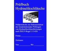 Prüfbuch Hydraulikschläuche: Prüfprotokolle zur Dokumentation der wiederkehrenden Prüfungen von Hydraulikschlauchleitungen nach DGUV Regel 113-020