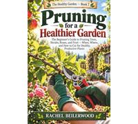 Pruning for a Healthier Garden: The Beginner's Guide to Pruning Trees, Shrubs, Roses, and Fruit - When, Where, and How to Cut for Healthy, Productive Plants: 7