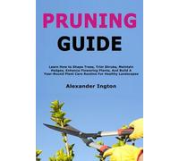 Pruning Guide: Learn How to Shape Trees, Trim Shrubs, Maintain Hedges, Enhance Flowering Plants, And Build A Year-Round Plant Care Routine For Healthy Landscapes