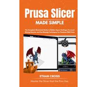 PRUSA SLICER MADE SIMPLE: The Complete Illustrated Guide to Hidden Expert Settings, Pro-Level Slicing Secrets, and the Missing Techniques for Flawless FDM Prints