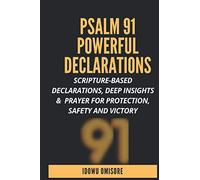PSALM 91 POWERFUL DECLARATIONS: Scripture-based Declarations, Deep Insights & Prayer for Protection, Safety and Victory