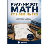PSAT/NMSQT Math for Beginners: Standardized Testing and Homeschooling Study Guide: A Comprehensive Review and Step-By-Step Guide to Preparing for the PSAT/NMSQT Math Test