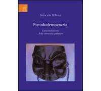 Pseudodemocrazia. L'annichilimento della sovranità popolare
