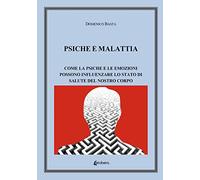 Psiche e malattia. Come la psiche e le emozioni possono influenzare lo stato di salute del nostro corpo