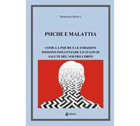Psiche e malattia. Come la psiche e le emozioni possono influenzare lo stato di salute del nostro corpo